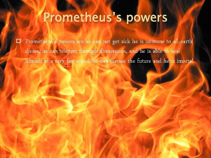 Prometheus’s powers are he can not get sick he is immune to all earth