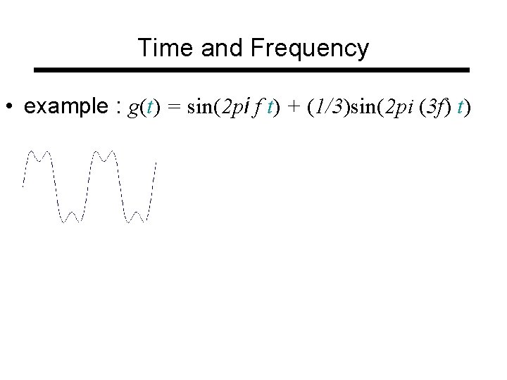 Time and Frequency • example : g(t) = sin(2 pi f t) + (1/3)sin(2