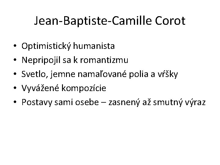 Jean-Baptiste-Camille Corot • • • Optimistický humanista Nepripojil sa k romantizmu Svetlo, jemne namaľované