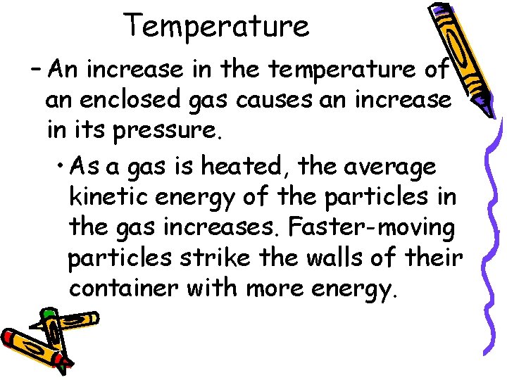 Temperature – An increase in the temperature of an enclosed gas causes an increase