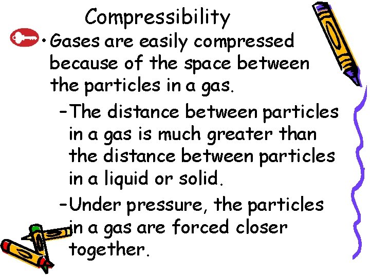 Compressibility • Gases are easily compressed because of the space between the particles in