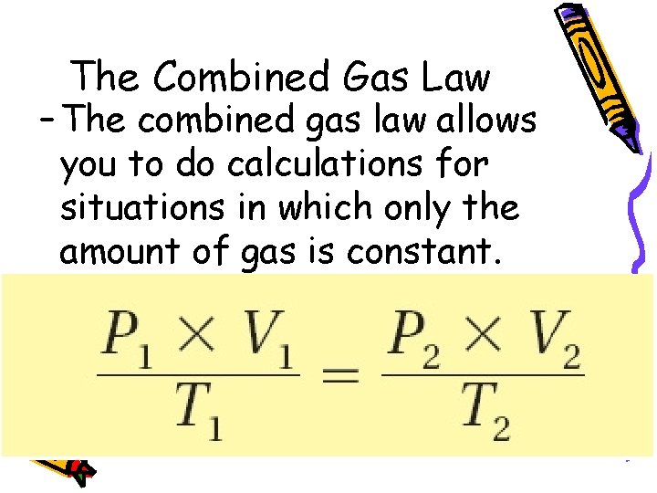 The Combined Gas Law – The combined gas law allows you to do calculations