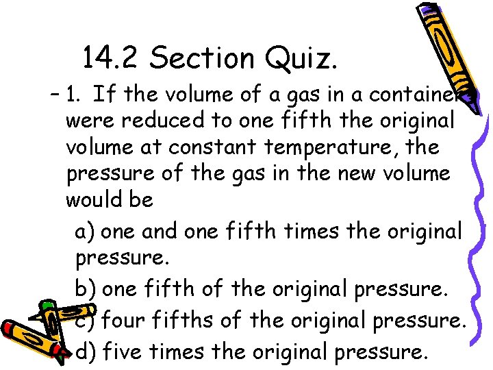 14. 2 Section Quiz. – 1. If the volume of a gas in a