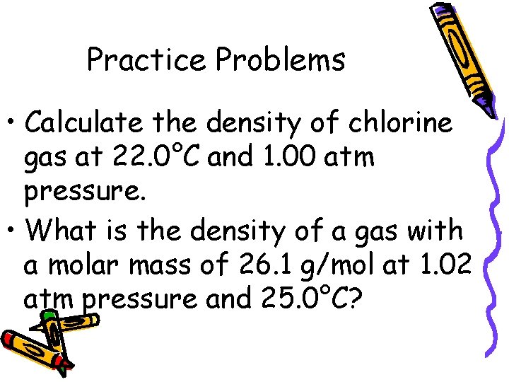 Practice Problems • Calculate the density of chlorine gas at 22. 0°C and 1.