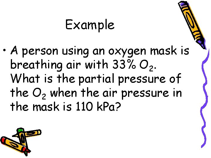 Example • A person using an oxygen mask is breathing air with 33% O