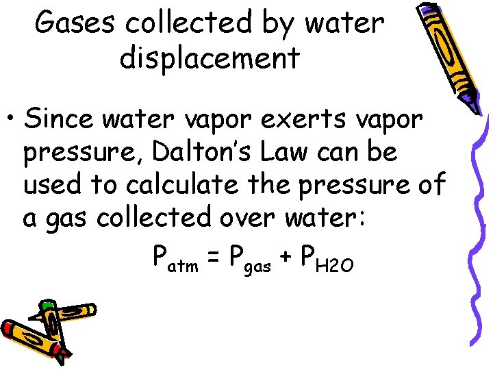 Gases collected by water displacement • Since water vapor exerts vapor pressure, Dalton’s Law