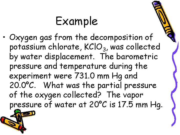 Example • Oxygen gas from the decomposition of potassium chlorate, KCl. O 3, was