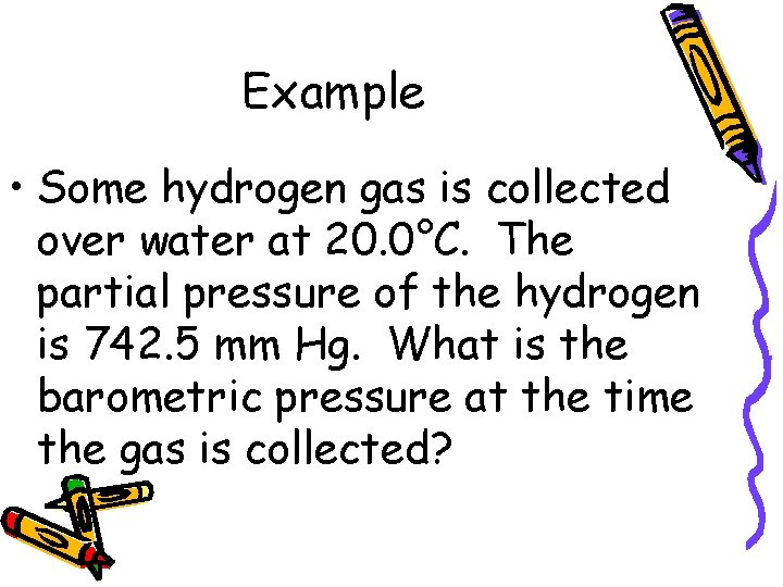 Example • Some hydrogen gas is collected over water at 20. 0°C. The partial