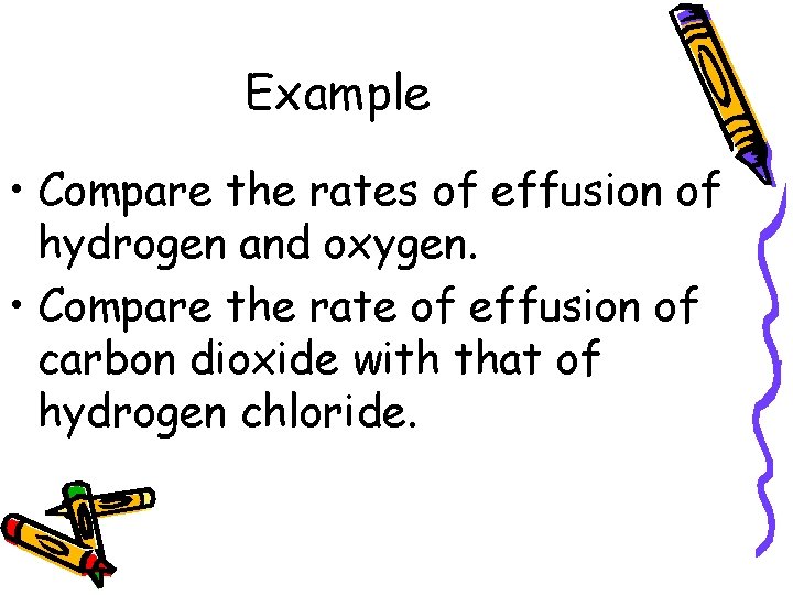 Example • Compare the rates of effusion of hydrogen and oxygen. • Compare the