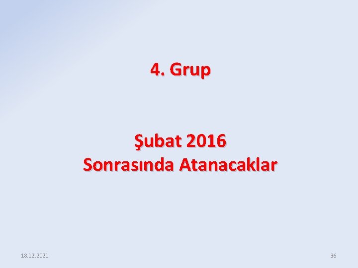 4. Grup Şubat 2016 Sonrasında Atanacaklar 18. 12. 2021 36 