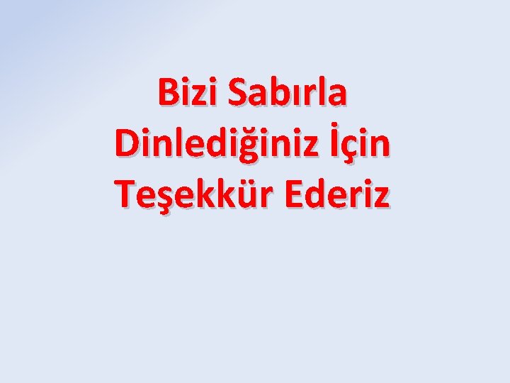 Bizi Sabırla Dinlediğiniz İçin Teşekkür Ederiz 