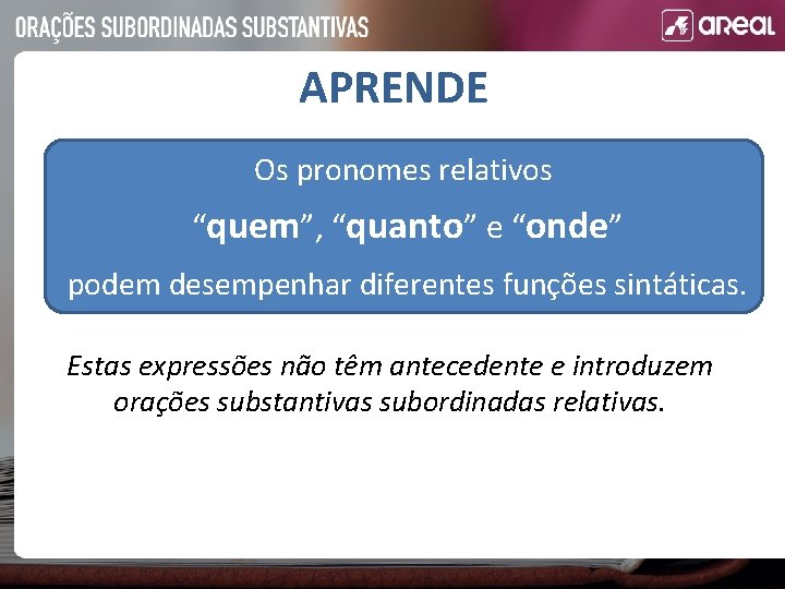 APRENDE Os pronomes relativos “quem”, “quanto” e “onde” podem desempenhar diferentes funções sintáticas. Estas