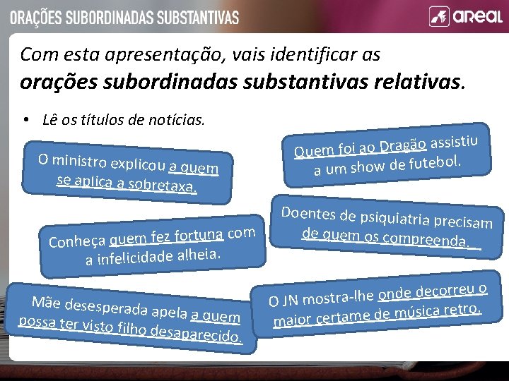 Com esta apresentação, vais identificar as orações subordinadas substantivas relativas. • Lê os títulos