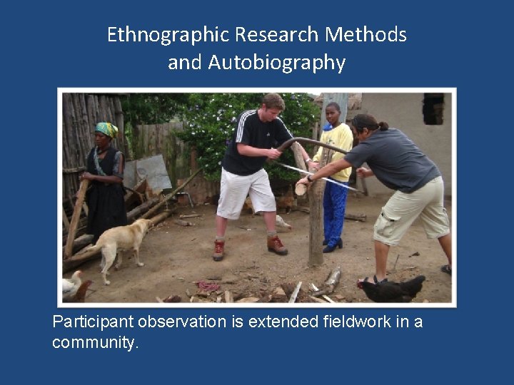 Ethnographic Research Methods and Autobiography Participant observation is extended fieldwork in a community. 