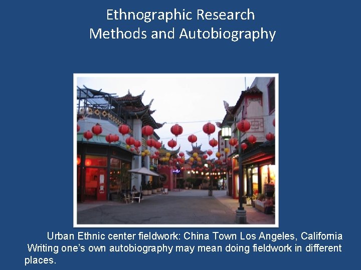 Ethnographic Research Methods and Autobiography Urban Ethnic center fieldwork: China Town Los Angeles, California