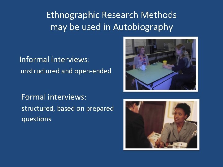 Ethnographic Research Methods may be used in Autobiography Informal interviews: unstructured and open-ended Formal