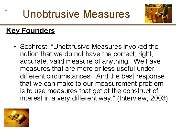 L Unobtrusive Measures Key Founders • Sechrest: “Unobtrusive Measures invoked the notion that we