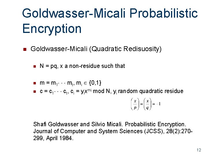 Goldwasser-Micali Probabilistic Encryption n Goldwasser-Micali (Quadratic Redisuosity) n N = pq, x a non-residue