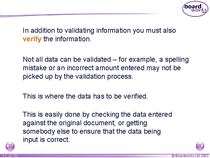 In addition to validating information you must also verify the information. Not all data