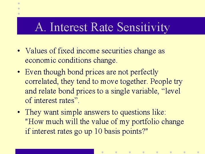 A. Interest Rate Sensitivity • Values of fixed income securities change as economic conditions