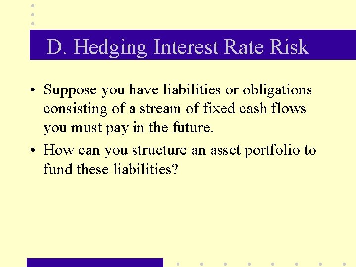 D. Hedging Interest Rate Risk • Suppose you have liabilities or obligations consisting of