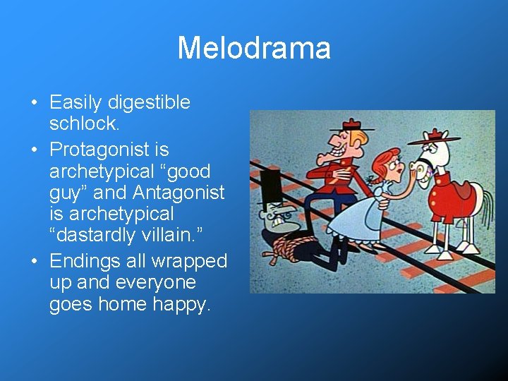 Melodrama • Easily digestible schlock. • Protagonist is archetypical “good guy” and Antagonist is