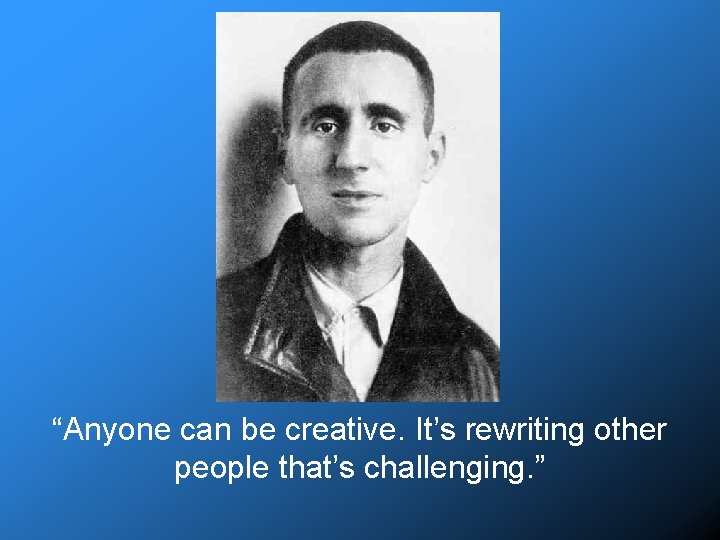 “Anyone can be creative. It’s rewriting other people that’s challenging. ” 