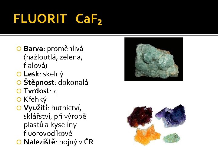 FLUORIT Ca. F₂ Barva: proměnlivá (nažloutlá, zelená, fialová) Lesk: skelný Štěpnost: dokonalá Tvrdost: 4