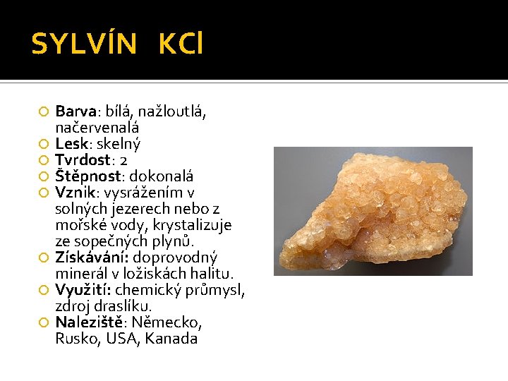 SYLVÍN KCl Barva: bílá, nažloutlá, načervenalá Lesk: skelný Tvrdost: 2 Štěpnost: dokonalá Vznik: vysrážením