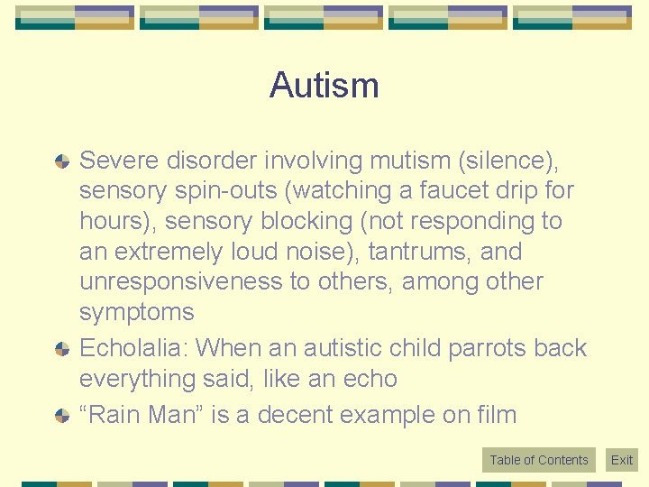 Autism Severe disorder involving mutism (silence), sensory spin-outs (watching a faucet drip for hours),