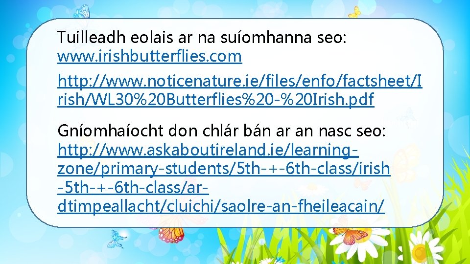 Tuilleadh eolais ar na suíomhanna seo: www. irishbutterflies. com http: //www. noticenature. ie/files/enfo/factsheet/I rish/WL