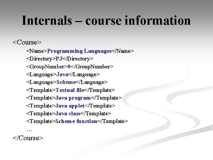 Internals – course information <Course> <Name>Programming Languages</Name> <Directory>PJ</Directory> <Group. Number>8</Group. Number> <Language>Java</Language> <Language>Scheme</Language> <Template>Textual