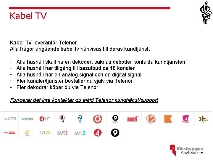 Kabel TV Kabel-TV leverantör Telenor Alla frågor angående kabel tv hänvisas till deras kundtjänst.