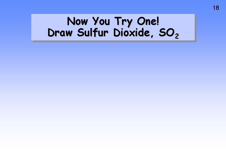 18 Now You Try One! Draw Sulfur Dioxide, SO 2 