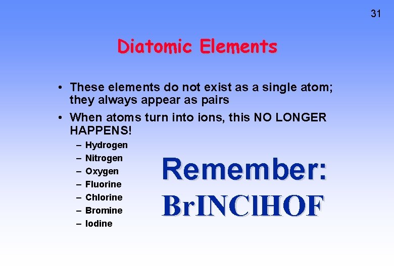 31 Diatomic Elements • These elements do not exist as a single atom; they