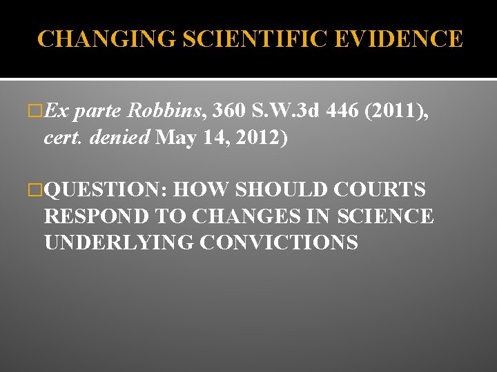CHANGING SCIENTIFIC EVIDENCE �Ex parte Robbins, 360 S. W. 3 d 446 (2011), cert.
