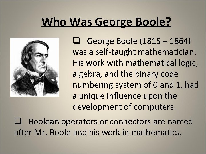 Who Was George Boole? q George Boole (1815 – 1864) was a self-taught mathematician. Who Was George Boole? q George Boole (1815 – 1864) was a self-taught mathematician.