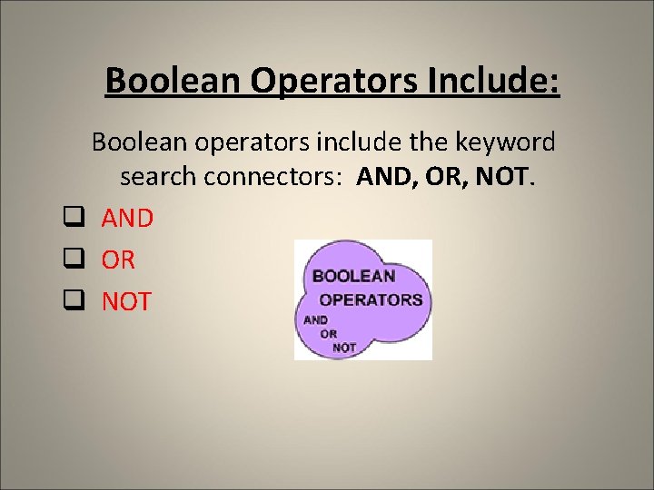 Boolean Operators Include: Boolean operators include the keyword search connectors: AND, OR, NOT. q Boolean Operators Include: Boolean operators include the keyword search connectors: AND, OR, NOT. q