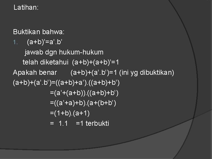 Latihan: Buktikan bahwa: 1. (a+b)’=a’. b’ jawab dgn hukum-hukum telah diketahui (a+b)+(a+b)’=1 Apakah benar