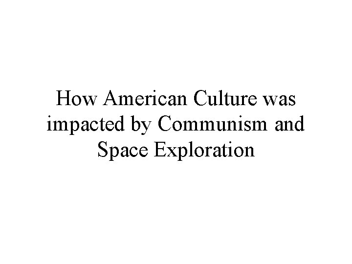 How American Culture was impacted by Communism and Space Exploration 