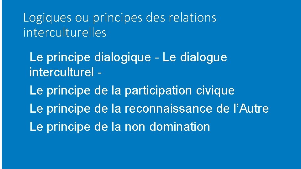 Logiques ou principes des relations interculturelles Le principe dialogique - Le dialogue interculturel Le