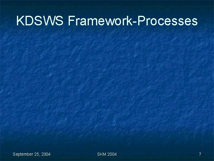 KDSWS Framework-Processes September 25, 2004 SKM 2004 7 