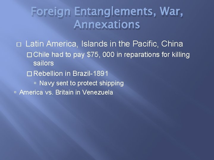 Foreign Entanglements, War, Annexations � Latin America, Islands in the Pacific, China � Chile