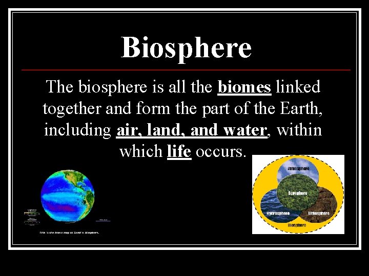 Biosphere The biosphere is all the biomes linked together and form the part of