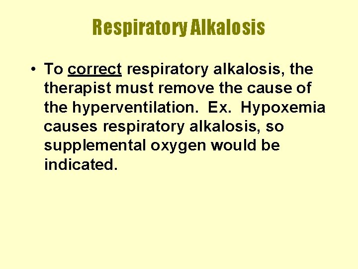 Respiratory Alkalosis • To correct respiratory alkalosis, therapist must remove the cause of the