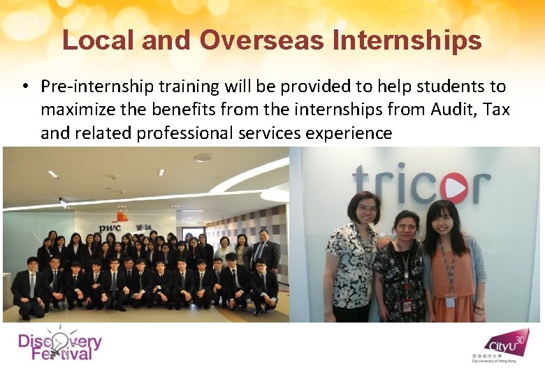 Local and Overseas Internships • Pre-internship training will be provided to help students to