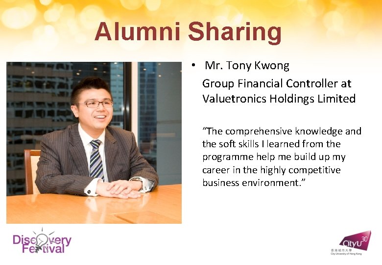 Alumni Sharing • Mr. Tony Kwong Group Financial Controller at Valuetronics Holdings Limited “The