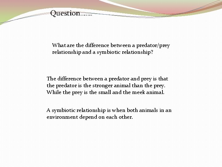 Question……. What are the difference between a predator/prey relationship and a symbiotic relationship? The