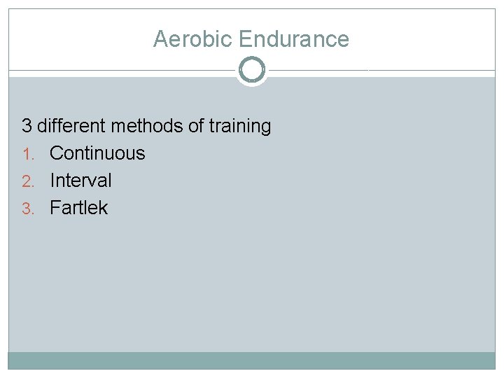 Aerobic Endurance 3 different methods of training 1. Continuous 2. Interval 3. Fartlek 