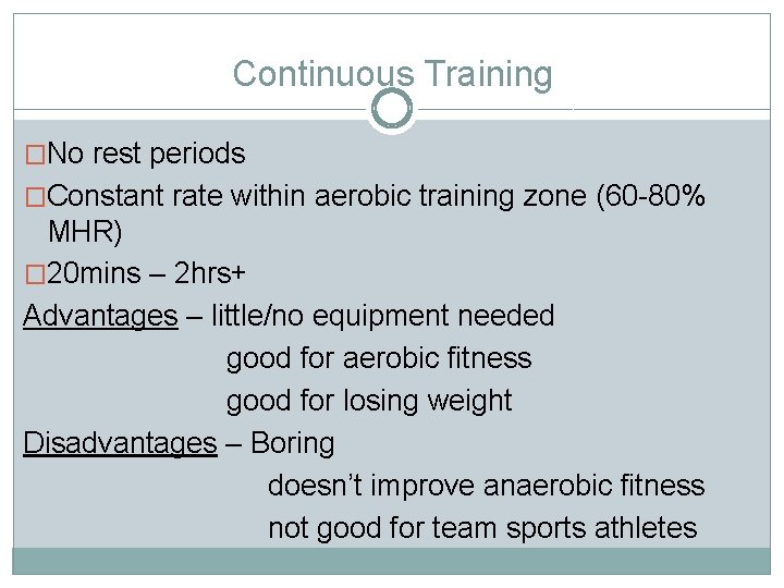 Continuous Training �No rest periods �Constant rate within aerobic training zone (60 -80% MHR)